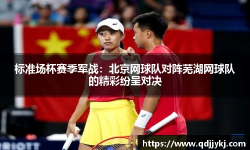 标准场杯赛季军战：北京网球队对阵芜湖网球队的精彩纷呈对决